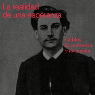 La realidad de una esperanza. Galdós, la memoria y la poesía © Instituto Cervantes