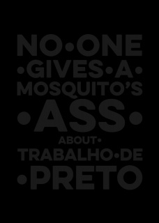 No.One.Gives.A.Mosquito’s.Ass.About.Trabalho.De.Preto