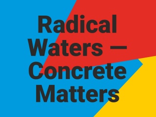 Radical Waters–Concrete Matters
