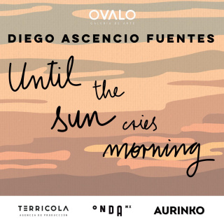 Diego Ascencio Fuentes. Until the sun cries morning
