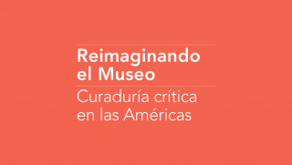 Reimaginando el Museo: Curaduría crítica en las Américas