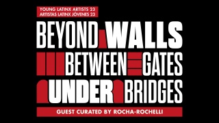 oung Latinx Artists 23: Beyond Walls, Between Gates, Under Bridges